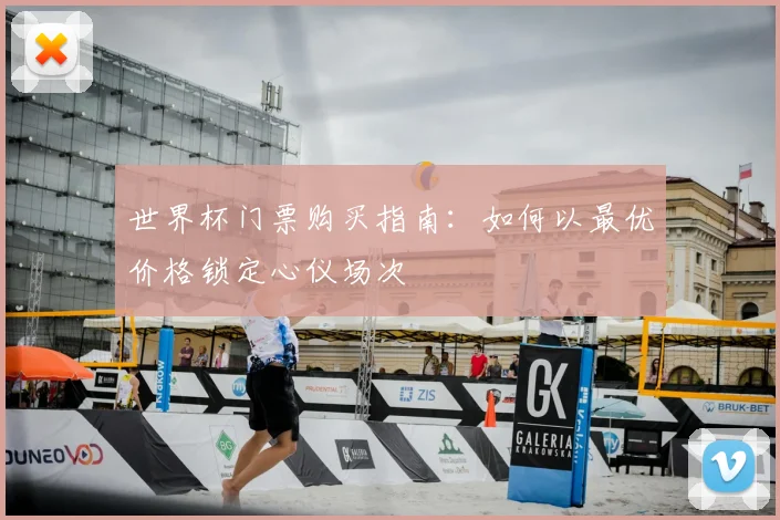 世界杯门票购买指南:如何以最优价格锁定心仪场次
