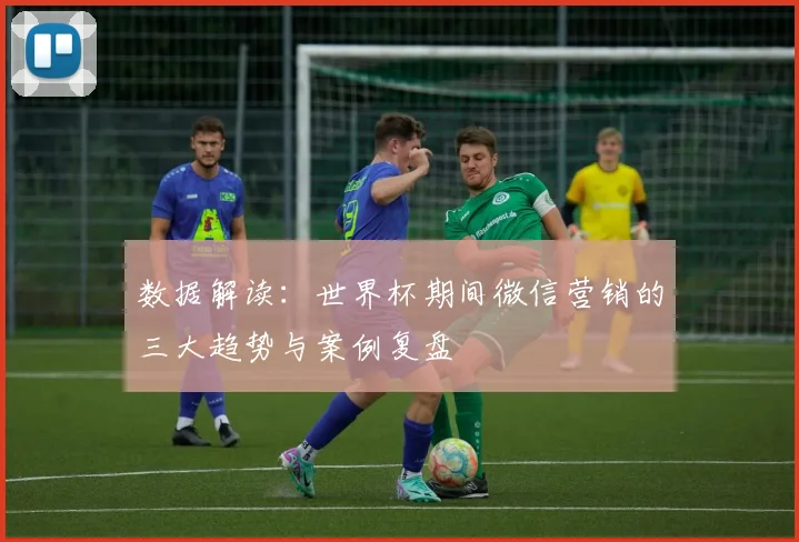 数据解读：世界杯期间微信营销的三大趋势与案例复盘