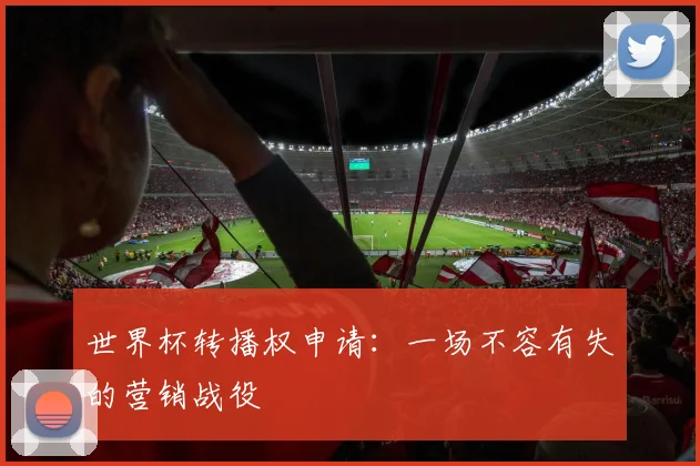 世界杯转播权申请：一场不容有失的营销战役
