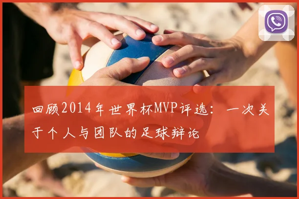 回顾2014年世界杯MVP评选：一次关于个人与团队的足球辩论