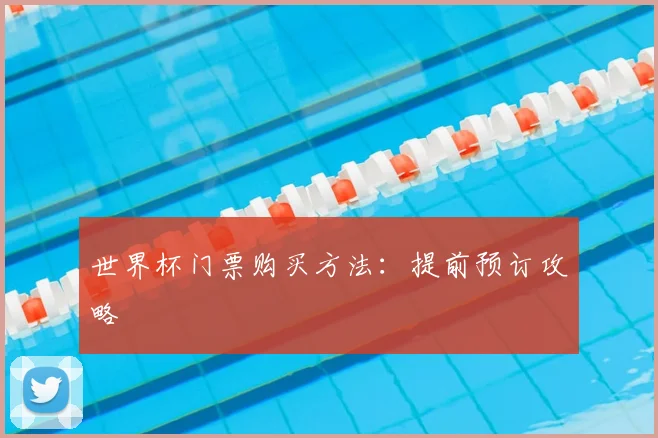 世界杯门票购买方法:提前预订攻略