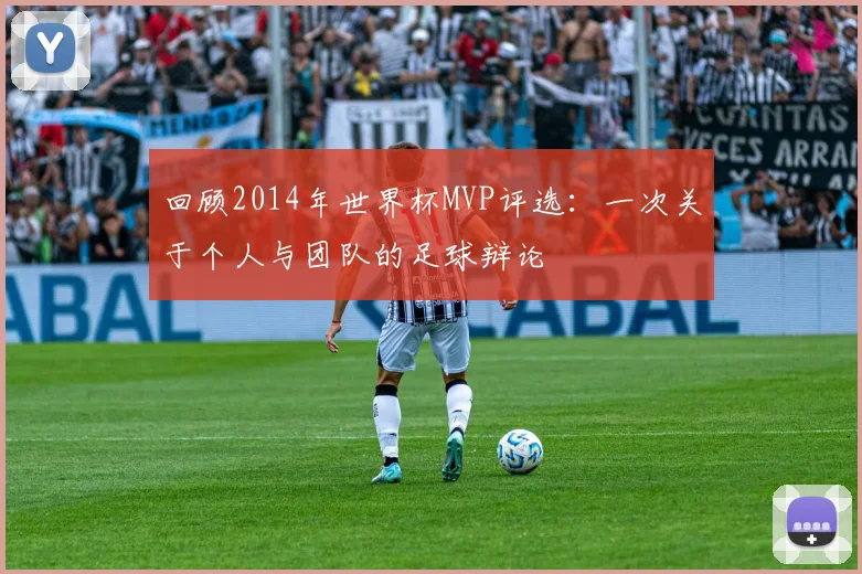 回顾2014年世界杯MVP评选：一次关于个人与团队的足球辩论