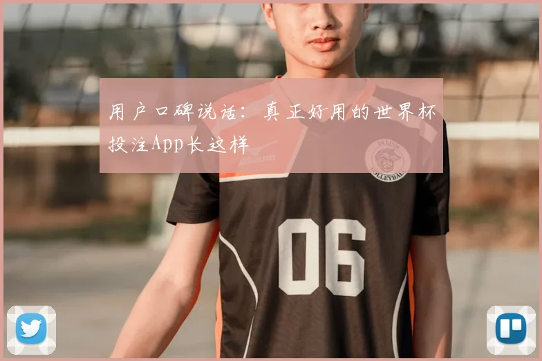 用户口碑说话:真正好用的世界杯投注App长这样