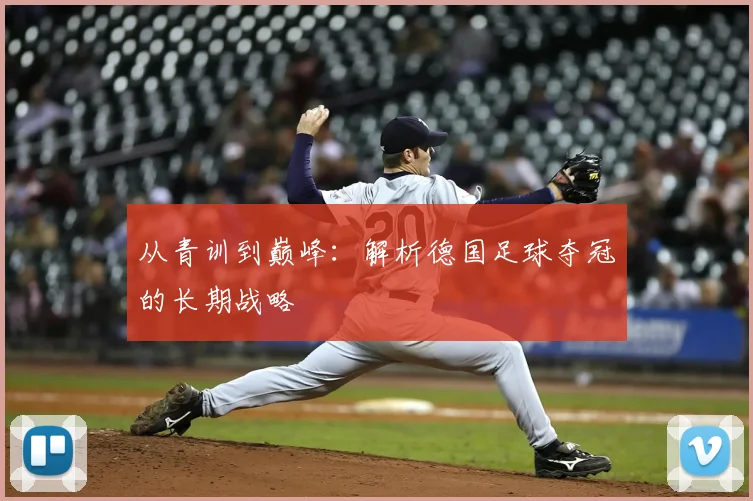 从青训到巅峰：解析德国足球夺冠的长期战略