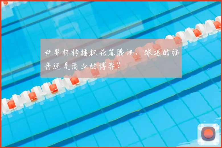 世界杯转播权花落腾讯，球迷的福音还是商业的博弈？