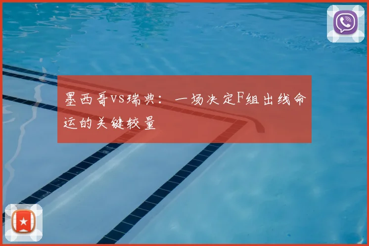 墨西哥vs瑞典：一场决定F组出线命运的关键较量