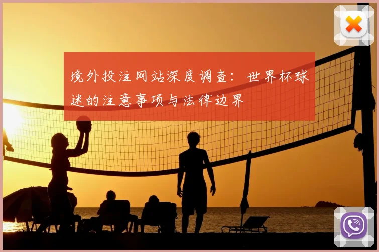 境外投注网站深度调查:世界杯球迷的注意事项与法律边界