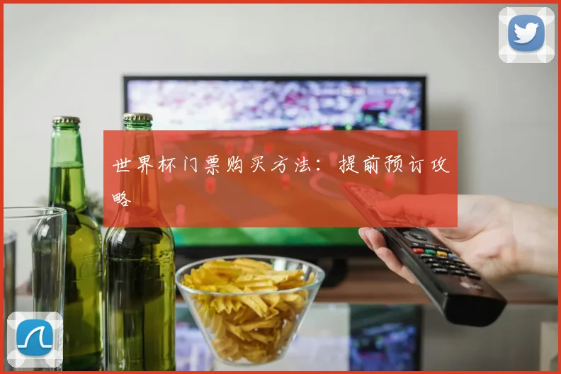 世界杯门票购买方法:提前预订攻略