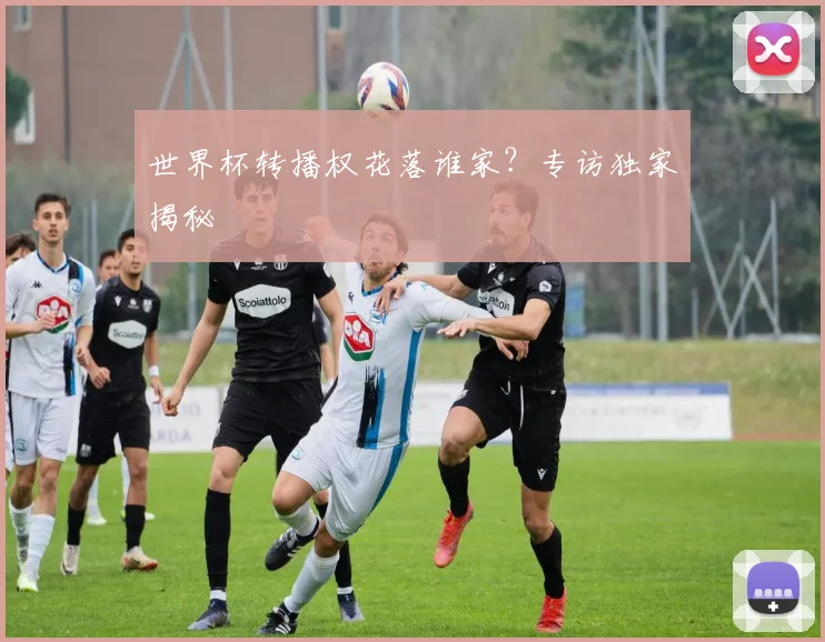 世界杯转播权花落谁家？专访独家揭秘