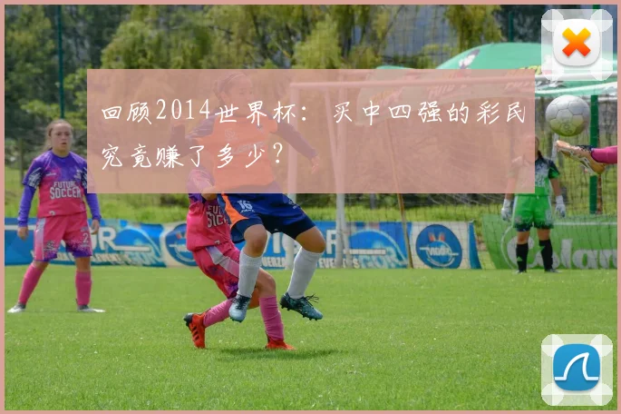回顾2014世界杯：买中四强的彩民究竟赚了多少？