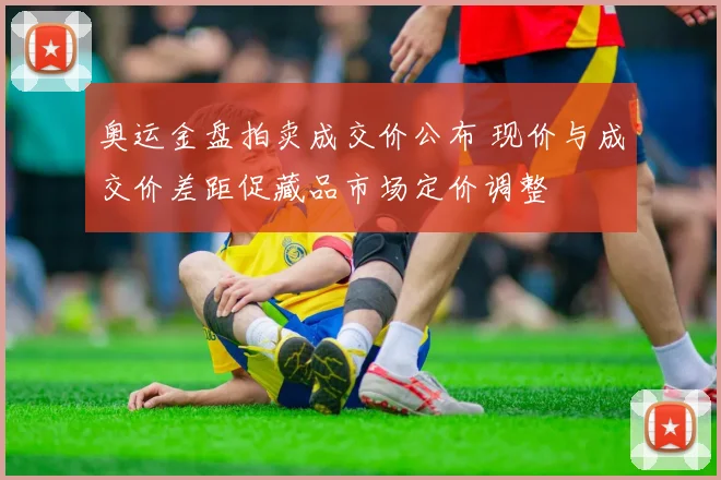 奥运金盘拍卖成交价公布 现价与成交价差距促藏品市场定价调整