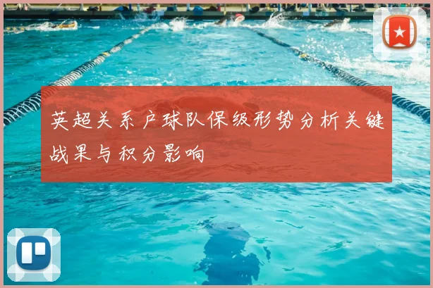英超关系户球队保级形势分析关键战果与积分影响