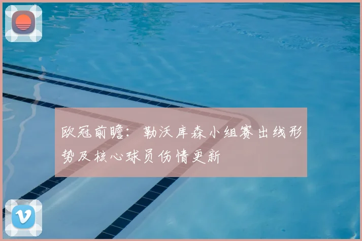 欧冠前瞻：勒沃库森小组赛出线形势及核心球员伤情更新