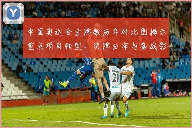 中国奥运会金牌数历年对比图揭示重点项目转型、奖牌分布与备战影响