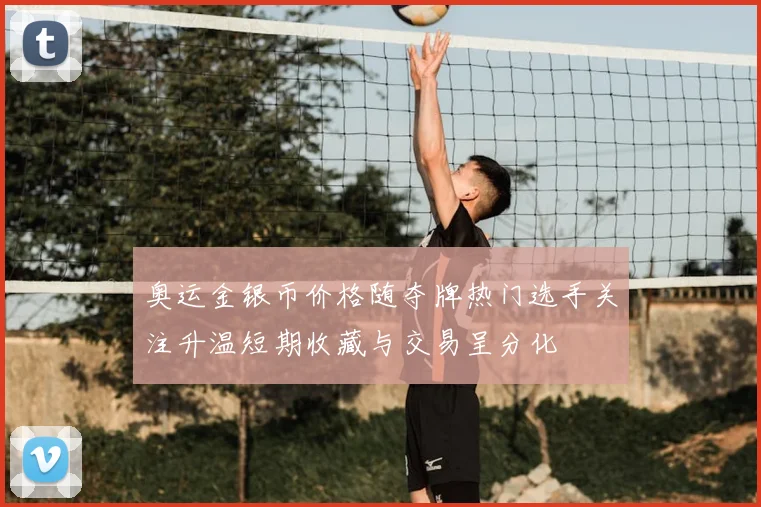 奥运金银币价格随夺牌热门选手关注升温短期收藏与交易呈分化