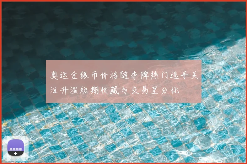 奥运金银币价格随夺牌热门选手关注升温短期收藏与交易呈分化