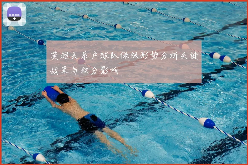 英超关系户球队保级形势分析关键战果与积分影响