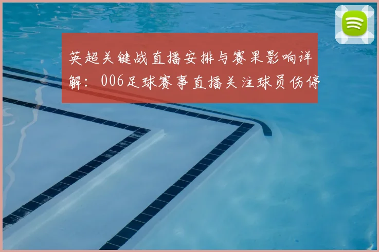 英超关键战直播安排与赛果影响详解:006足球赛事直播关注球员伤停变化