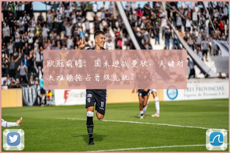 欧冠前瞻：国米迎战曼联，关键对决谁能抢占晋级先机？