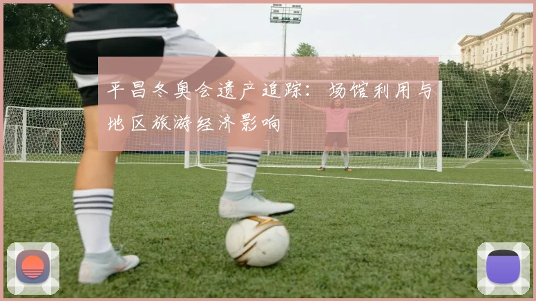 平昌冬奥会遗产追踪：场馆利用与地区旅游经济影响